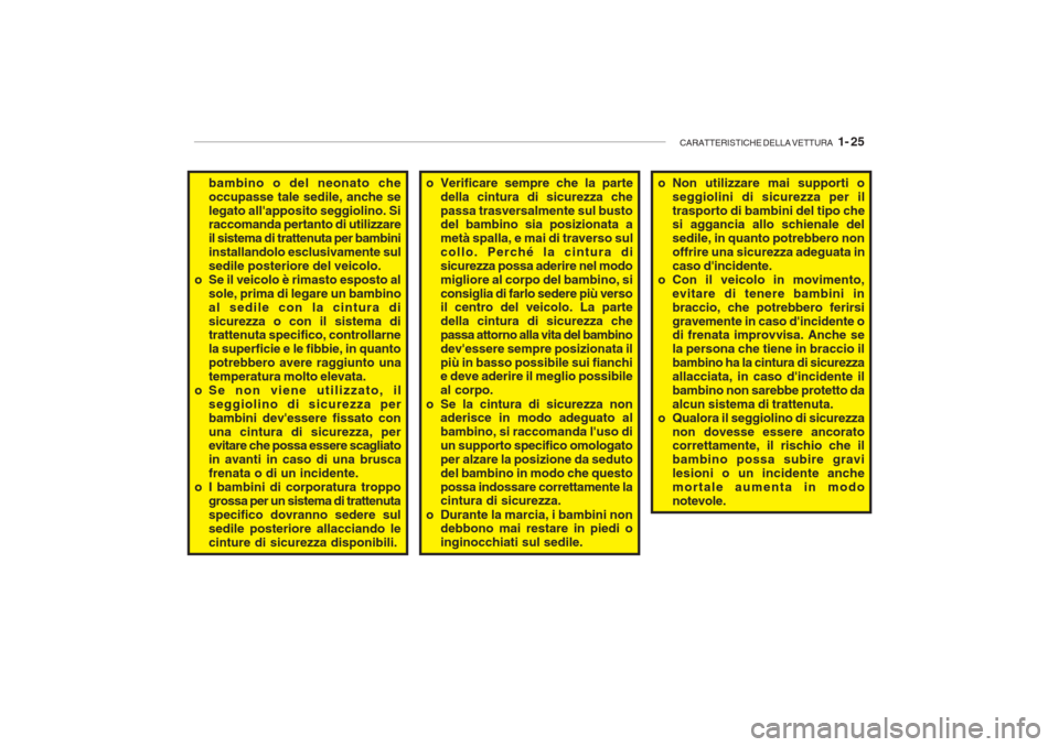 Hyundai Getz 2005  Manuale del proprietario (in Italian) CARATTERISTICHE DELLA VETTURA   1- 25
bambino o del neonato che occupasse tale sedile, anche selegato allapposito seggiolino. Si raccomanda pertanto di utilizzare il sistema di trattenuta per bambini