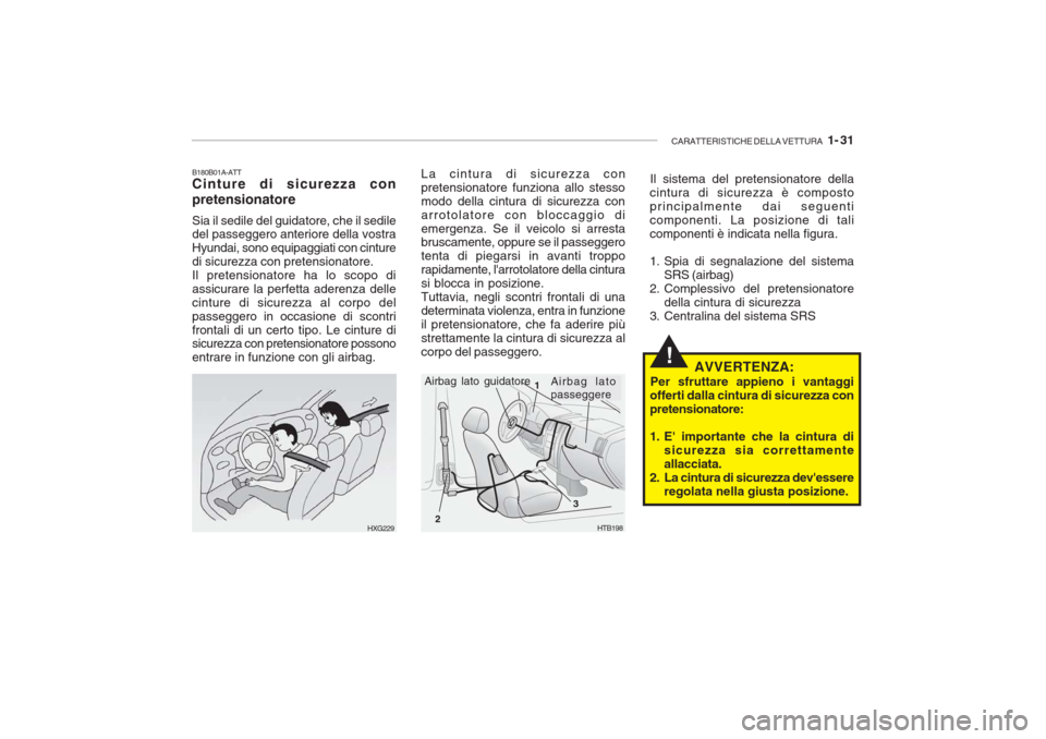 Hyundai Getz 2005  Manuale del proprietario (in Italian) CARATTERISTICHE DELLA VETTURA   1- 31
!
B180B01A-ATT Cinture di sicurezza con pretensionatore Sia il sedile del guidatore, che il sedile del passeggero anteriore della vostra Hyundai, sono equipaggiat
