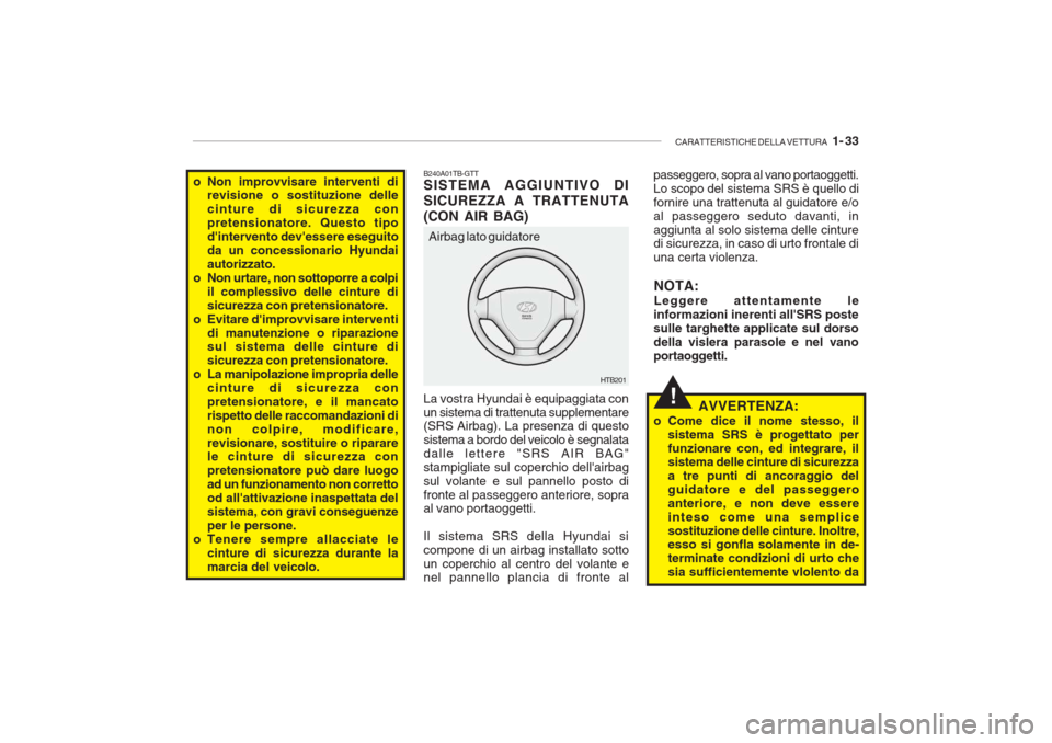 Hyundai Getz 2005  Manuale del proprietario (in Italian) CARATTERISTICHE DELLA VETTURA   1- 33
!
B240A01TB-GTT SISTEMA AGGIUNTIVO DI SICUREZZA A TRATTENUTA(CON AIR BAG) La vostra Hyundai è equipaggiata con un sistema di trattenuta supplementare (SRS Airbag