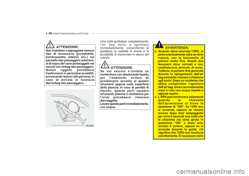 Hyundai Getz 2005  Manuale del proprietario (in Italian) 1- 36  CARATTERISTICHE DELLA VETTURA
!AVVERTENZA:
o Quando vlene azionato lSRS, si potrà eventualmente udire un forte rumore, con la fuoriuscita di polvere molto fine. Questi due fenomeni sono norma