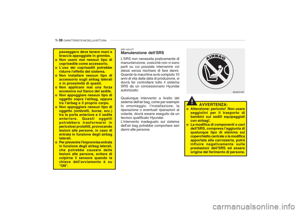 Hyundai Getz 2005  Manuale del proprietario (in Italian) 1- 38  CARATTERISTICHE DELLA VETTURA
!
passeggero deve tenere mani e braccia appoggiate in grembo.
o Non usare mai nessun tipo di coprisedile come accessorio.
o Luso dei coprisedili potrebbe ridurre 