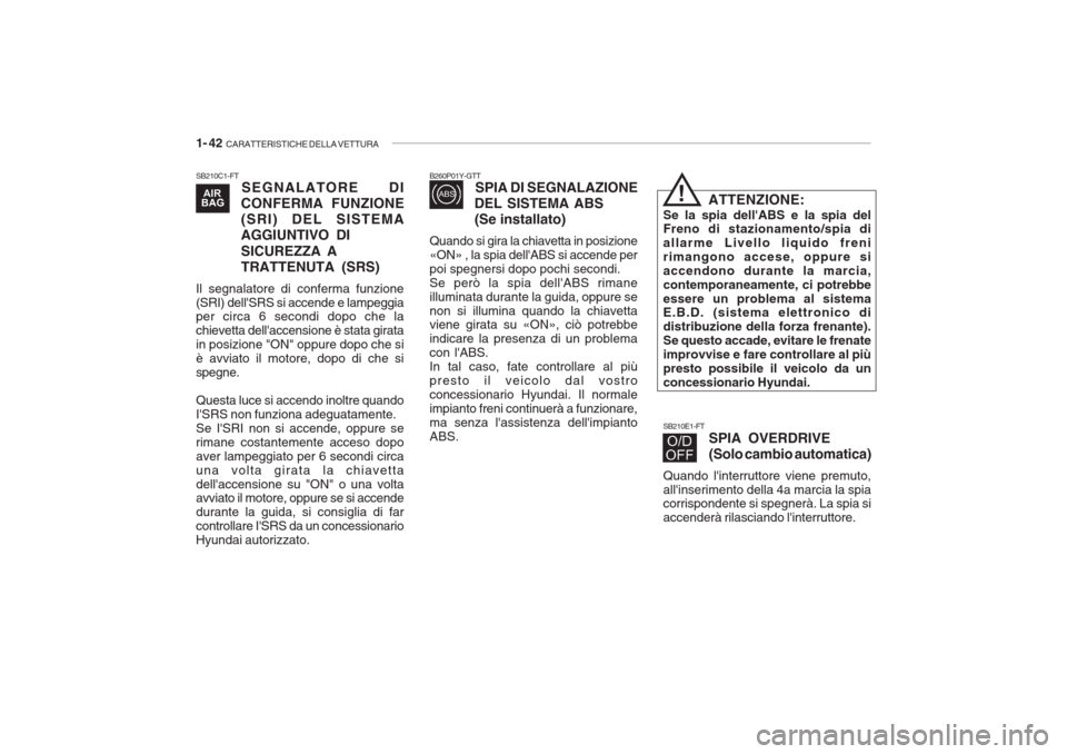 Hyundai Getz 2005  Manuale del proprietario (in Italian) 1- 42  CARATTERISTICHE DELLA VETTURA
SB210C1-FT
SEGNALATORE DI
CONFERMA FUNZIONE (SRI) DEL SISTEMAAGGIUNTIVO DI SICUREZZA A TRATTENUTA (SRS)
Il segnalatore di conferma funzione (SRI) dellSRS si accen