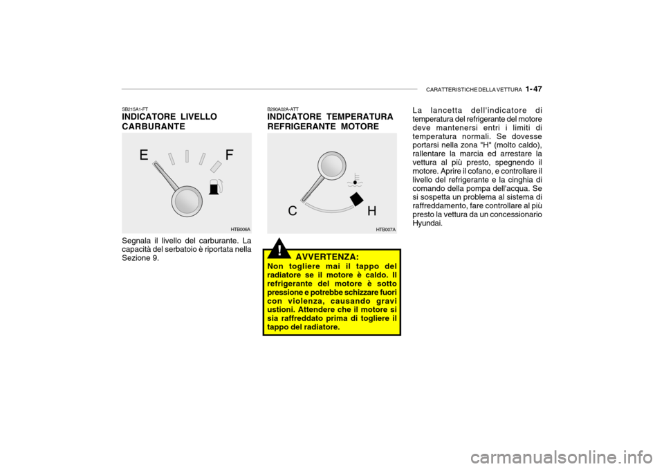 Hyundai Getz 2005  Manuale del proprietario (in Italian) CARATTERISTICHE DELLA VETTURA   1- 47
!
Segnala il livello del carburante. La capacità del serbatoio è riportata nella Sezione 9.
SB215A1-FT INDICATORE LIVELLO CARBURANTE
AVVERTENZA:
Non togliere ma