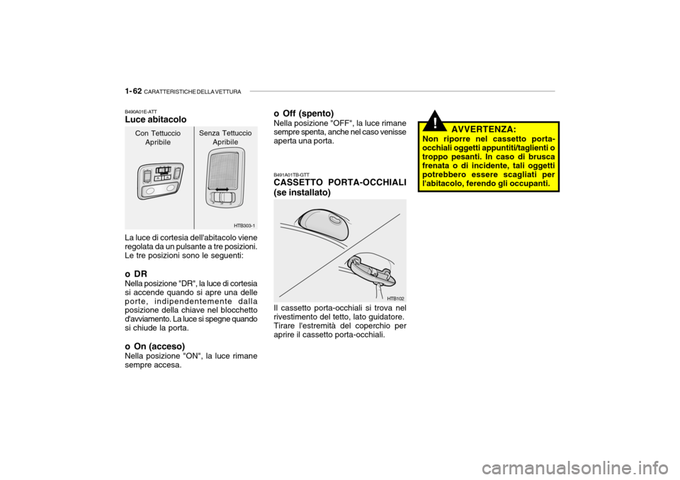 Hyundai Getz 2005 Manuale del proprietario (in Italian) 1- 62 CARATTERISTICHE DELLA VETTURA
!AVVERTENZA:
Non riporre nel cassetto porta-
occhiali oggetti appuntiti/taglienti o troppo pesanti. In caso di brusca frenata o di incidente, tali oggetti potrebbe Hyundai Getz 2005 Manuale del proprietario (in Italian) 1- 62 CARATTERISTICHE DELLA VETTURA
!AVVERTENZA:
Non riporre nel cassetto porta-
occhiali oggetti appuntiti/taglienti o troppo pesanti. In caso di brusca frenata o di incidente, tali oggetti potrebbe