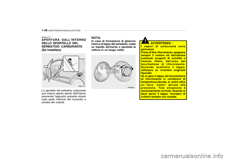 Hyundai Getz 2005 Manuale del proprietario (in Italian) 1- 68 CARATTERISTICHE DELLA VETTURA
!
HTB115-1
SB440A1-FT APERTURA DALLINTERNO DELLO SPORTELLO DEL SERBATOIO CARBURANTE(Se installato) Lo sportello del serbatoio carburante può essere aperto aperto Hyundai Getz 2005 Manuale del proprietario (in Italian) 1- 68 CARATTERISTICHE DELLA VETTURA
!
HTB115-1
SB440A1-FT APERTURA DALLINTERNO DELLO SPORTELLO DEL SERBATOIO CARBURANTE(Se installato) Lo sportello del serbatoio carburante può essere aperto aperto