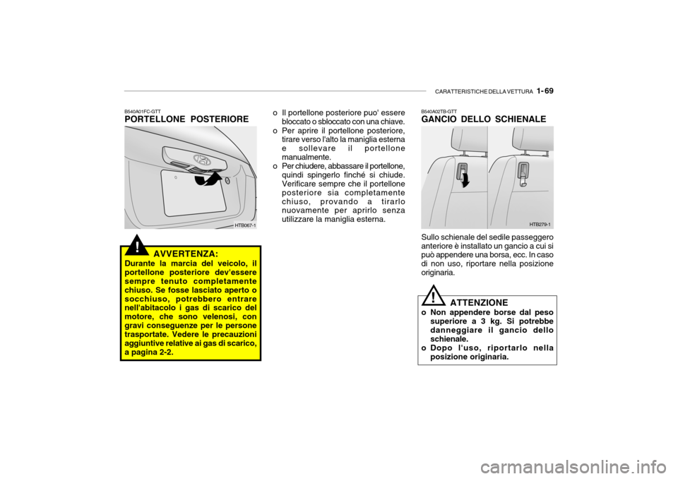 Hyundai Getz 2005 Manuale del proprietario (in Italian) CARATTERISTICHE DELLA VETTURA 1- 69
!
B540A01FC-GTT PORTELLONE POSTERIORE
AVVERTENZA:
Durante la marcia del veicolo, il portellone posteriore devessere sempre tenuto completamente chiuso. Se fosse Hyundai Getz 2005 Manuale del proprietario (in Italian) CARATTERISTICHE DELLA VETTURA 1- 69
!
B540A01FC-GTT PORTELLONE POSTERIORE
AVVERTENZA:
Durante la marcia del veicolo, il portellone posteriore devessere sempre tenuto completamente chiuso. Se fosse