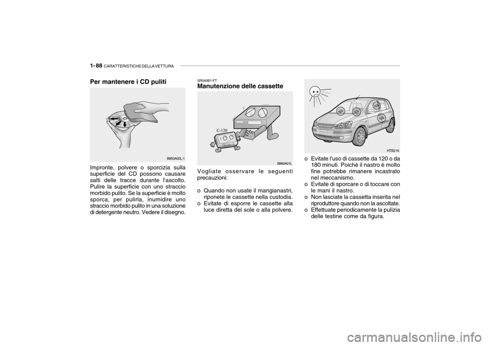 Hyundai Getz 2005  Manuale del proprietario (in Italian) 1- 88  CARATTERISTICHE DELLA VETTURA
SR040B1-FT Manutenzione delle cassette
o Evitate luso di cassette da 120 o da180 minuti. Poichè il nastro è molto fine potrebbe rimanere incastratonel meccanism
