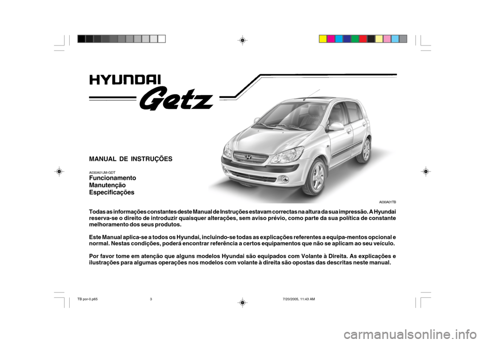 Hyundai Getz 2005  Manual do proprietário (in Portuguese) A030A01TB
MANUAL DE INSTRUÇÕES A030A01JM-GDT Funcionamento ManutençãoEspecificações Todas as informações constantes deste Manual de Instruções estavam correctas na altura da sua impressão. 