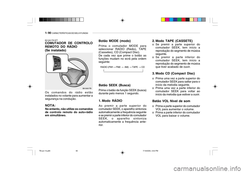 Hyundai Getz 2005 Manual do proprietário (in Portuguese) 1- 90 CARACTERÍSTICAS DO SEU HYUNDAI
B610A01TB-GPT COMUTADOR DE CONTROLO
REMOTO DO RÁDIO
(Se instalado)
Os comandos do rádio estãoinstalados no volante para aumentar a segurança na condução. N Hyundai Getz 2005 Manual do proprietário (in Portuguese) 1- 90 CARACTERÍSTICAS DO SEU HYUNDAI
B610A01TB-GPT COMUTADOR DE CONTROLO
REMOTO DO RÁDIO
(Se instalado)
Os comandos do rádio estãoinstalados no volante para aumentar a segurança na condução. N