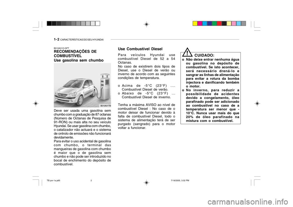 Hyundai Getz 2005  Manual do proprietário (in Portuguese) 1- 2  CARACTERÍSTICAS DO SEU HYUNDAI
B010A01O-GPT RECOMENDAÇÕES DE COMBUSTÍVELUse gasolina sem chumbo
Deve ser usada uma gasolina sem chumbo com a graduação de 87 octanas (Número de Octanas de 