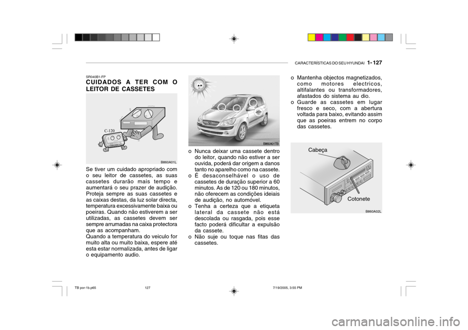Hyundai Getz 2005 Manual do proprietário (in Portuguese) CARACTERÍSTICAS DO SEU HYUNDAI 1- 127
B860A02L
Cotonete
Cabeça
o Mantenha objectos magnetizados,
como motores electricos, altifalantes ou transformadores,afastados do sistema au dio.
o Guarde as c Hyundai Getz 2005 Manual do proprietário (in Portuguese) CARACTERÍSTICAS DO SEU HYUNDAI 1- 127
B860A02L
Cotonete
Cabeça
o Mantenha objectos magnetizados,
como motores electricos, altifalantes ou transformadores,afastados do sistema au dio.
o Guarde as c