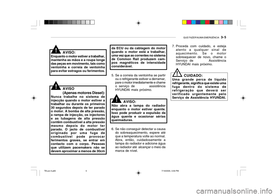 Hyundai Getz 2005  Manual do proprietário (in Portuguese) QUE FAZER NUMA EMERGÊNCIA   3- 5
da ECU ou da cablagem do motor quando o motor está a trabalhar, uma vez que as correntes no sistemade Common Rail produzem cam- pos magnéticos de intensidade consid