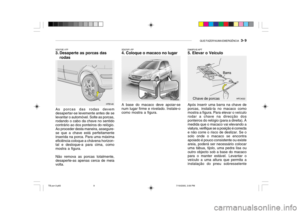 Hyundai Getz 2005 Manual do proprietário (in Portuguese) QUE FAZER NUMA EMERGÊNCIA 3- 9
SD070E1-FP
3. Desaperte as porcas das
rodas
As porcas das rodas devem desapertar-se levemente antes de selevantar o automóvel. Solte as porcas, rodando o cabo da cha Hyundai Getz 2005 Manual do proprietário (in Portuguese) QUE FAZER NUMA EMERGÊNCIA 3- 9
SD070E1-FP
3. Desaperte as porcas das
rodas
As porcas das rodas devem desapertar-se levemente antes de selevantar o automóvel. Solte as porcas, rodando o cabo da cha