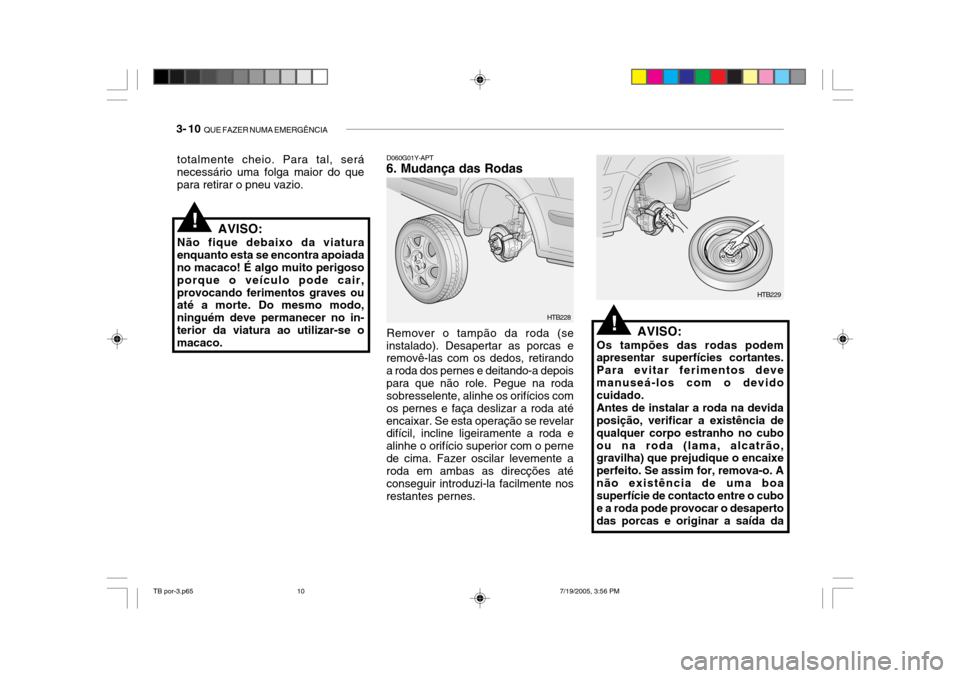 Hyundai Getz 2005 Manual do proprietário (in Portuguese) 3- 10 QUE FAZER NUMA EMERGÊNCIA
D060G01Y-APT
6. Mudança das Rodas
AVISO:
Os tampões das rodas podem apresentar superfícies cortantes. Para evitar ferimentos devemanuseá-los com o devido cuidado. Hyundai Getz 2005 Manual do proprietário (in Portuguese) 3- 10 QUE FAZER NUMA EMERGÊNCIA
D060G01Y-APT
6. Mudança das Rodas
AVISO:
Os tampões das rodas podem apresentar superfícies cortantes. Para evitar ferimentos devemanuseá-los com o devido cuidado.
