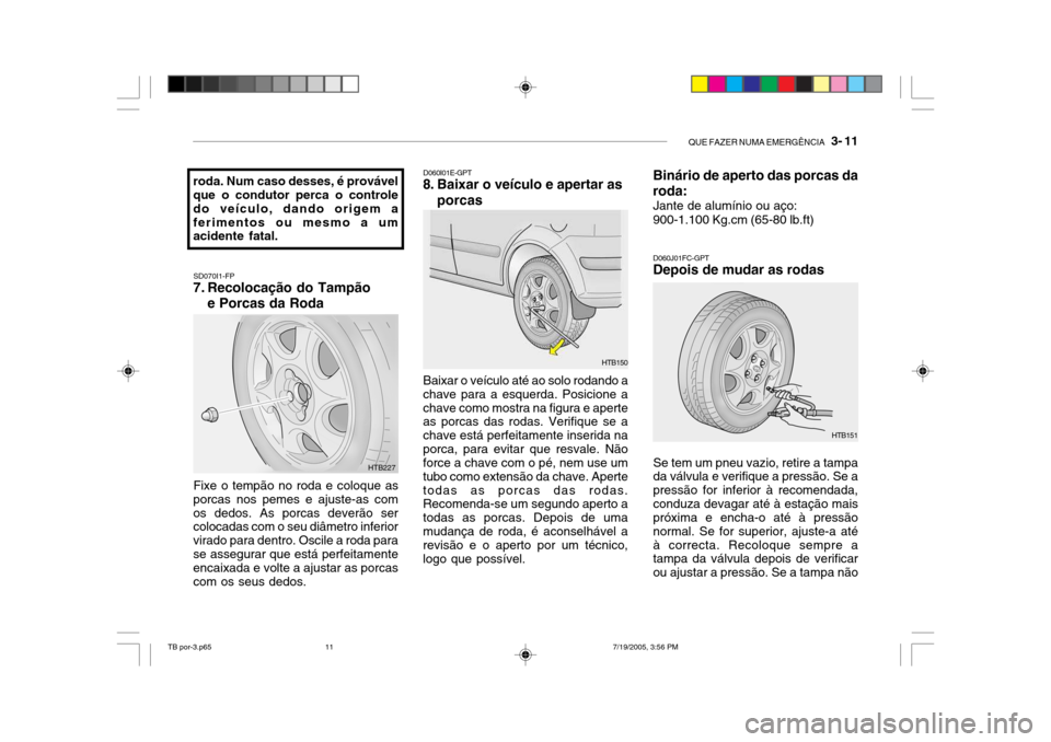 Hyundai Getz 2005 Manual do proprietário (in Portuguese) QUE FAZER NUMA EMERGÊNCIA 3- 11
roda. Num caso desses, é provável que o condutor perca o controle do veículo, dando origem aferimentos ou mesmo a um acidente fatal.
SD070I1-FP
7. Recolocação d Hyundai Getz 2005 Manual do proprietário (in Portuguese) QUE FAZER NUMA EMERGÊNCIA 3- 11
roda. Num caso desses, é provável que o condutor perca o controle do veículo, dando origem aferimentos ou mesmo a um acidente fatal.
SD070I1-FP
7. Recolocação d