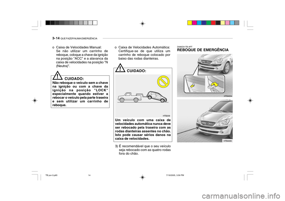 Hyundai Getz 2005 Manual do proprietário (in Portuguese) 3- 14 QUE FAZER NUMA EMERGÊNCIA
D080D01TB-APT
REBOQUE DE EMERGÊNCIA
HTB209
!
!
CUIDADO:
Não reboque o veículo sem a chave na ignição ou com a chave daignição na posição "LOCK" especialmente Hyundai Getz 2005 Manual do proprietário (in Portuguese) 3- 14 QUE FAZER NUMA EMERGÊNCIA
D080D01TB-APT
REBOQUE DE EMERGÊNCIA
HTB209
!
!
CUIDADO:
Não reboque o veículo sem a chave na ignição ou com a chave daignição na posição "LOCK" especialmente