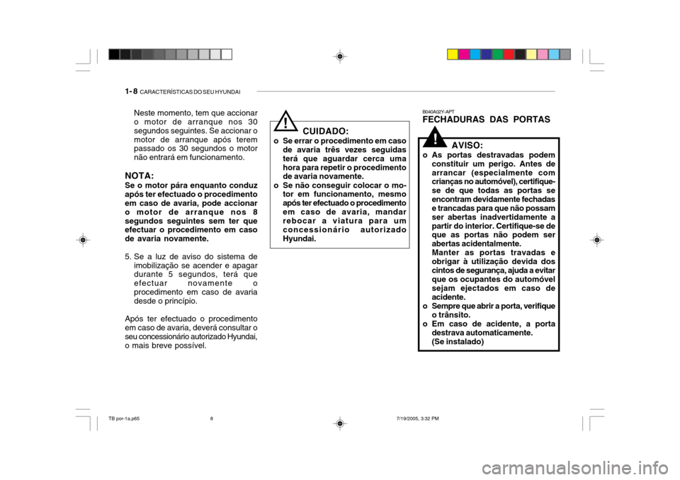 Hyundai Getz 2005  Manual do proprietário (in Portuguese) 1- 8  CARACTERÍSTICAS DO SEU HYUNDAI
!
B040A02Y-APT FECHADURAS DAS PORTAS
AVISO:
o As portas destravadas podem constituir um perigo. Antes de arrancar (especialmente com crianças no automóvel), cer