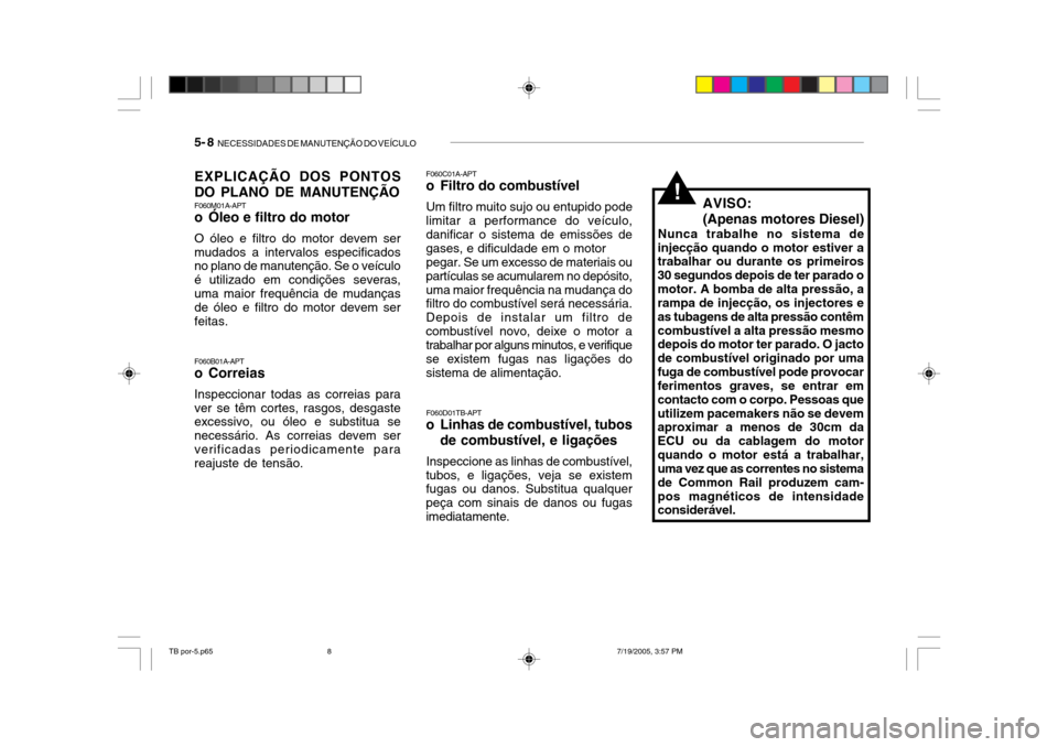 Hyundai Getz 2005 Manual do proprietário (in Portuguese) 5- 8 NECESSIDADES DE MANUTENÇÃO DO VEÍCULO
EXPLICAÇÃO DOS PONTOS DO PLANO DE MANUTENÇÃO F060M01A-APT
o Óleo e filtro do motor O óleo e filtro do motor devem ser mudados a intervalos especif Hyundai Getz 2005 Manual do proprietário (in Portuguese) 5- 8 NECESSIDADES DE MANUTENÇÃO DO VEÍCULO
EXPLICAÇÃO DOS PONTOS DO PLANO DE MANUTENÇÃO F060M01A-APT
o Óleo e filtro do motor O óleo e filtro do motor devem ser mudados a intervalos especif