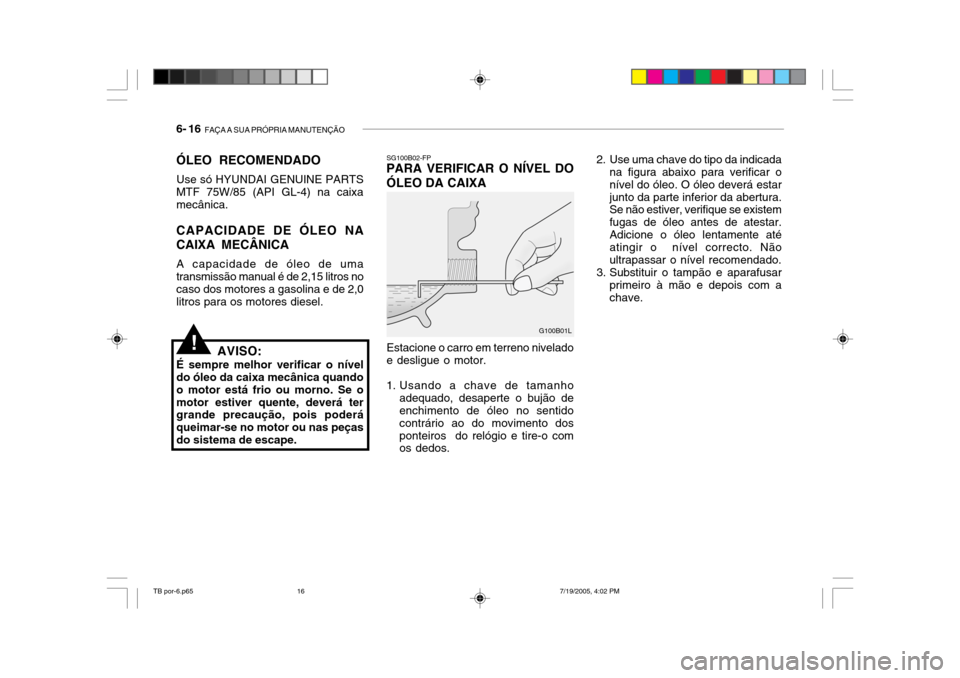 Hyundai Getz 2005 Manual do proprietário (in Portuguese) 6- 16 FAÇA A SUA PRÓPRIA MANUTENÇÃO
2. Use uma chave do tipo da indicada
na figura abaixo para verificar o nível do óleo. O óleo deverá estarjunto da parte inferior da abertura. Se não estiv Hyundai Getz 2005 Manual do proprietário (in Portuguese) 6- 16 FAÇA A SUA PRÓPRIA MANUTENÇÃO
2. Use uma chave do tipo da indicada
na figura abaixo para verificar o nível do óleo. O óleo deverá estarjunto da parte inferior da abertura. Se não estiv