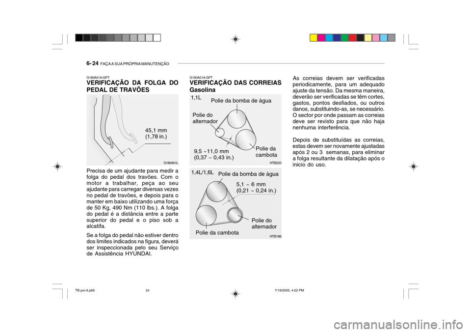 Hyundai Getz 2005 Manual do proprietário (in Portuguese) 6- 24 FAÇA A SUA PRÓPRIA MANUTENÇÃO
G180A01A-GPT VERIFICAÇÃO DA FOLGA DO PEDAL DE TRAVÕES
Precisa de um ajudante para medir a folga do pedal dos travões. Com omotor a trabalhar, peça ao seu Hyundai Getz 2005 Manual do proprietário (in Portuguese) 6- 24 FAÇA A SUA PRÓPRIA MANUTENÇÃO
G180A01A-GPT VERIFICAÇÃO DA FOLGA DO PEDAL DE TRAVÕES
Precisa de um ajudante para medir a folga do pedal dos travões. Com omotor a trabalhar, peça ao seu