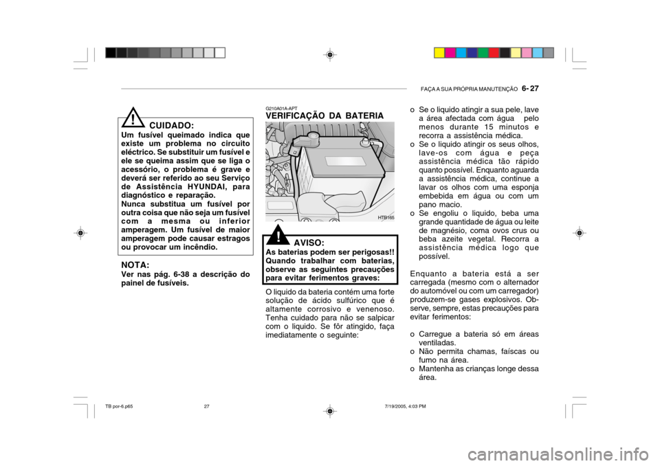 Hyundai Getz 2005 Manual do proprietário (in Portuguese) FAÇA A SUA PRÓPRIA MANUTENÇÃO 6- 27
CUIDADO:
Um fusível queimado indica que existe um problema no circuito eléctrico. Se substituir um fusível eele se queima assim que se liga o acessório, o Hyundai Getz 2005 Manual do proprietário (in Portuguese) FAÇA A SUA PRÓPRIA MANUTENÇÃO 6- 27
CUIDADO:
Um fusível queimado indica que existe um problema no circuito eléctrico. Se substituir um fusível eele se queima assim que se liga o acessório, o