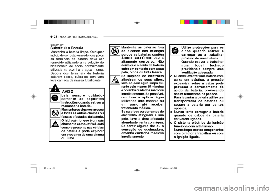 Hyundai Getz 2005 Manual do proprietário (in Portuguese) 6- 28 FAÇA A SUA PRÓPRIA MANUTENÇÃO
G210B01Y-GPT
Substituir a Bateria
Mantenha a bateria limpa. Qualquer
indício de corrosão em redor dos pólos ou terminais da bateria deve serremovido utiliza Hyundai Getz 2005 Manual do proprietário (in Portuguese) 6- 28 FAÇA A SUA PRÓPRIA MANUTENÇÃO
G210B01Y-GPT
Substituir a Bateria
Mantenha a bateria limpa. Qualquer
indício de corrosão em redor dos pólos ou terminais da bateria deve serremovido utiliza