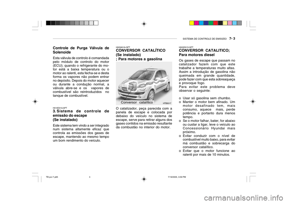Hyundai Getz 2005 Manual do proprietário (in Portuguese) SISTEMA DE CONTROLE DE EMISSÃO 7- 3
HTB5017
H010D01A-APT
3. Sistema de controle de emissão do escape (Se instalado)
Este sistema tem vindo a ser integrado num sistema altamente eficaz que controla Hyundai Getz 2005 Manual do proprietário (in Portuguese) SISTEMA DE CONTROLE DE EMISSÃO 7- 3
HTB5017
H010D01A-APT
3. Sistema de controle de emissão do escape (Se instalado)
Este sistema tem vindo a ser integrado num sistema altamente eficaz que controla