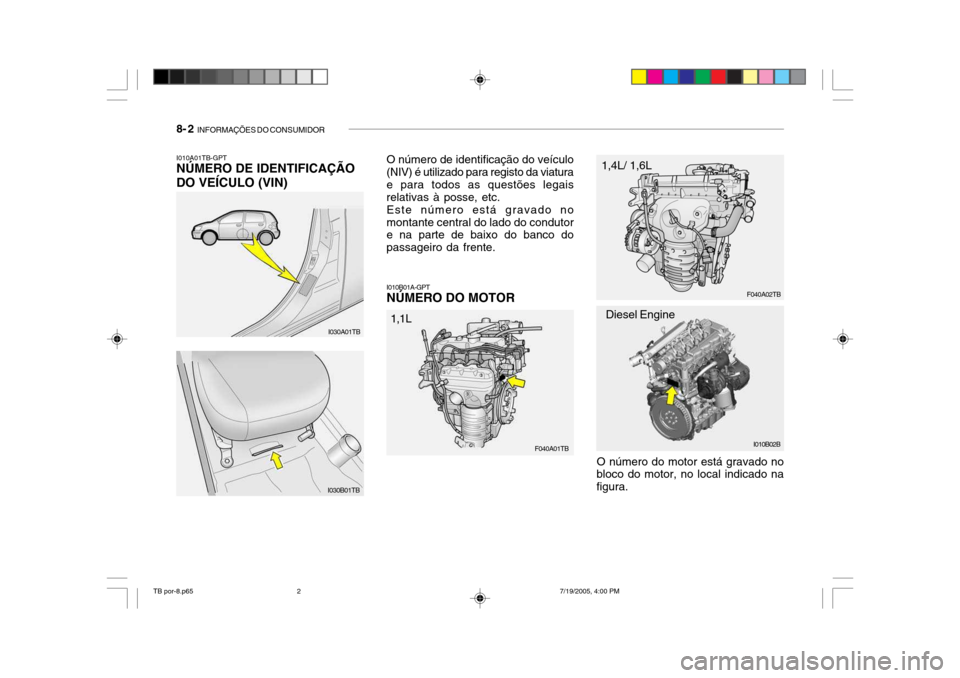Hyundai Getz 2005 Manual do proprietário (in Portuguese) 8- 2 INFORMAÇÕES DO CONSUMIDOR
I010A01TB-GPT NÚMERO DE IDENTIFICAÇÃO DO VEÍCULO (VIN) O número de identificação do veículo (NIV) é utilizado para registo da viatura e para todos as questõ Hyundai Getz 2005 Manual do proprietário (in Portuguese) 8- 2 INFORMAÇÕES DO CONSUMIDOR
I010A01TB-GPT NÚMERO DE IDENTIFICAÇÃO DO VEÍCULO (VIN) O número de identificação do veículo (NIV) é utilizado para registo da viatura e para todos as questõ