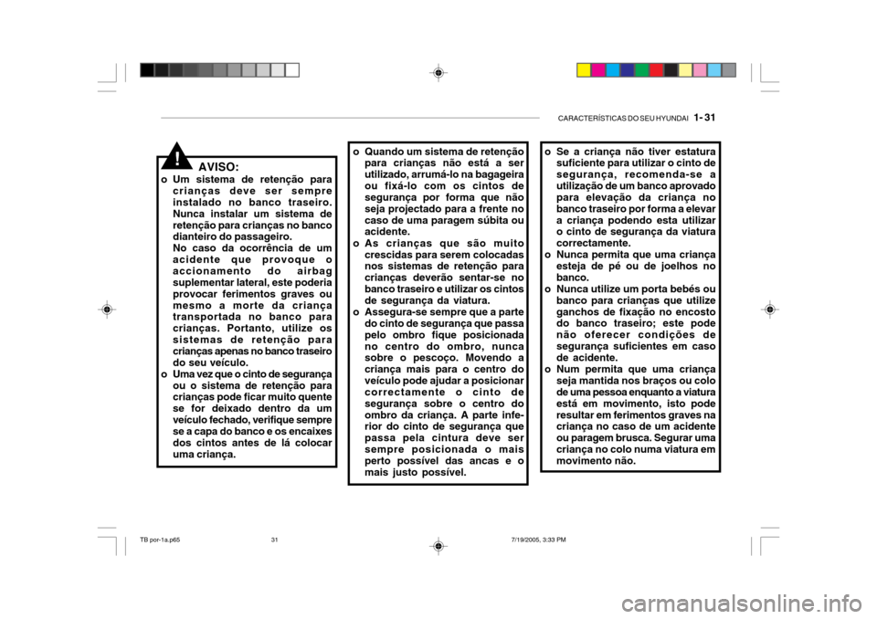 Hyundai Getz 2005 Manual do proprietário (in Portuguese) CARACTERÍSTICAS DO SEU HYUNDAI 1- 31
AVISO:
o Um sistema de retenção para crianças deve ser sempre instalado no banco traseiro. Nunca instalar um sistema deretenção para crianças no banco dia Hyundai Getz 2005 Manual do proprietário (in Portuguese) CARACTERÍSTICAS DO SEU HYUNDAI 1- 31
AVISO:
o Um sistema de retenção para crianças deve ser sempre instalado no banco traseiro. Nunca instalar um sistema deretenção para crianças no banco dia