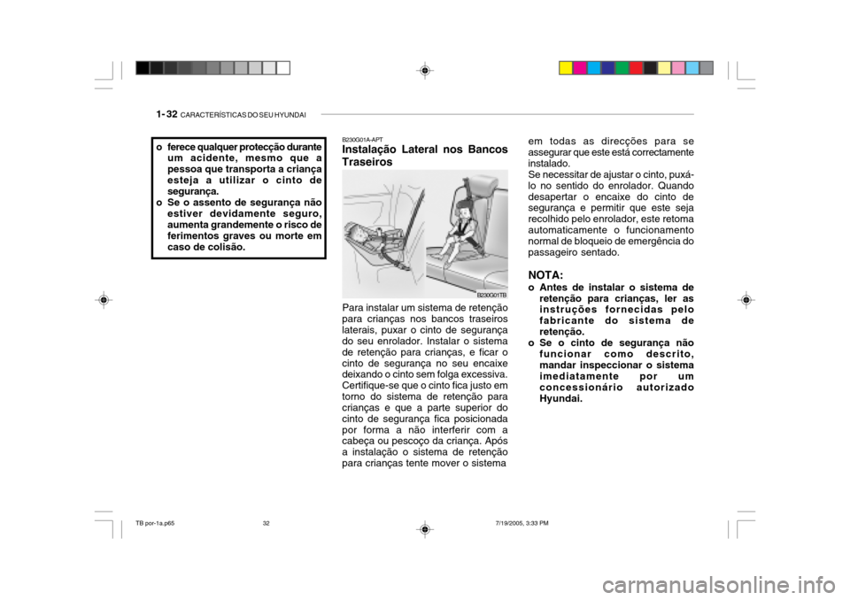 Hyundai Getz 2005 Manual do proprietário (in Portuguese) 1- 32 CARACTERÍSTICAS DO SEU HYUNDAI
B230G01A-APT Instalação Lateral nos Bancos
Traseiros
Para instalar um sistema de retenção
para crianças nos bancos traseiros laterais, puxar o cinto de segu Hyundai Getz 2005 Manual do proprietário (in Portuguese) 1- 32 CARACTERÍSTICAS DO SEU HYUNDAI
B230G01A-APT Instalação Lateral nos Bancos
Traseiros
Para instalar um sistema de retenção
para crianças nos bancos traseiros laterais, puxar o cinto de segu