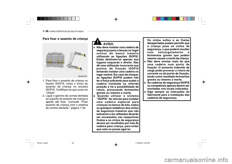Hyundai Getz 2005 Manual do proprietário (in Portuguese) 1- 36 CARACTERÍSTICAS DO SEU HYUNDAI
Para fixar o assento de criança
!Os cintos soltos e as fivelas desapertadas podem permitir que a criança puxe os cintos desegurança, o que poderá resultar nu Hyundai Getz 2005 Manual do proprietário (in Portuguese) 1- 36 CARACTERÍSTICAS DO SEU HYUNDAI
Para fixar o assento de criança
!Os cintos soltos e as fivelas desapertadas podem permitir que a criança puxe os cintos desegurança, o que poderá resultar nu