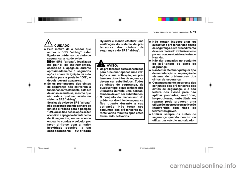Hyundai Getz 2005 Manual do proprietário (in Portuguese) CARACTERÍSTICAS DO SEU HYUNDAI 1- 39
o Não tentar inspeccionar ou
substituir o pré-tensor dos cintos de segurança. Este procedimento deve ser realizado exclusivamente por um concessionário auto Hyundai Getz 2005 Manual do proprietário (in Portuguese) CARACTERÍSTICAS DO SEU HYUNDAI 1- 39
o Não tentar inspeccionar ou
substituir o pré-tensor dos cintos de segurança. Este procedimento deve ser realizado exclusivamente por um concessionário auto
