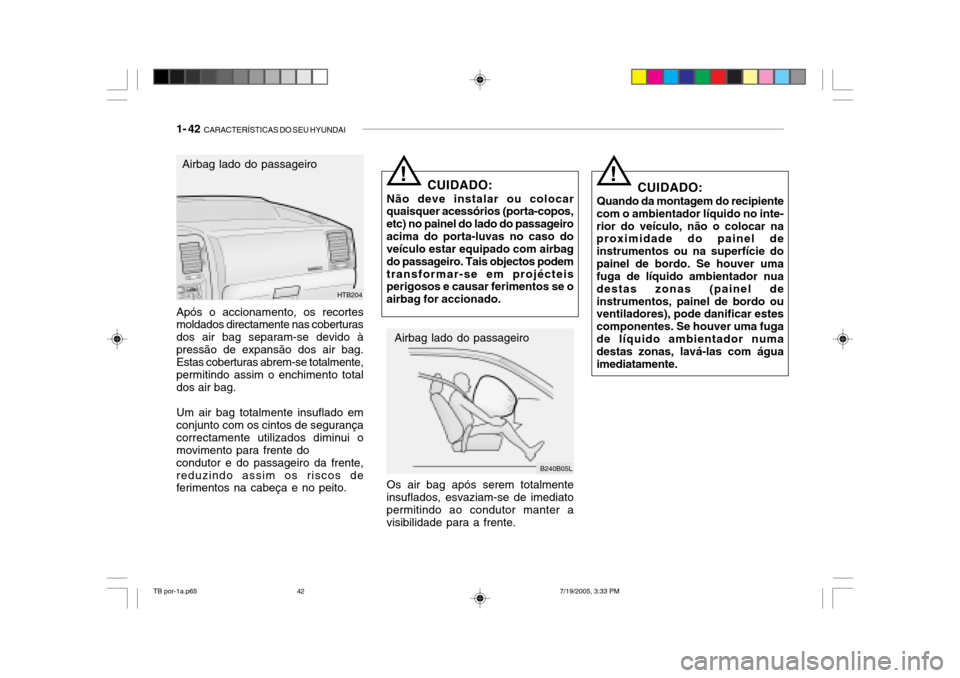Hyundai Getz 2005 Manual do proprietário (in Portuguese) 1- 42 CARACTERÍSTICAS DO SEU HYUNDAI
!
Após o accionamento, os recortes moldados directamente nas coberturas dos air bag separam-se devido àpressão de expansão dos air bag. Estas coberturas abre Hyundai Getz 2005 Manual do proprietário (in Portuguese) 1- 42 CARACTERÍSTICAS DO SEU HYUNDAI
!
Após o accionamento, os recortes moldados directamente nas coberturas dos air bag separam-se devido àpressão de expansão dos air bag. Estas coberturas abre