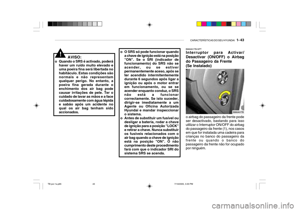 Hyundai Getz 2005 Manual do proprietário (in Portuguese) CARACTERÍSTICAS DO SEU HYUNDAI 1- 43
o O SRS só pode funcionar quando
a chave de ignição está na posição "ON". Se o SRI (indicador de funcionamento) do SRS não se acender, ou se estiverperma Hyundai Getz 2005 Manual do proprietário (in Portuguese) CARACTERÍSTICAS DO SEU HYUNDAI 1- 43
o O SRS só pode funcionar quando
a chave de ignição está na posição "ON". Se o SRI (indicador de funcionamento) do SRS não se acender, ou se estiverperma