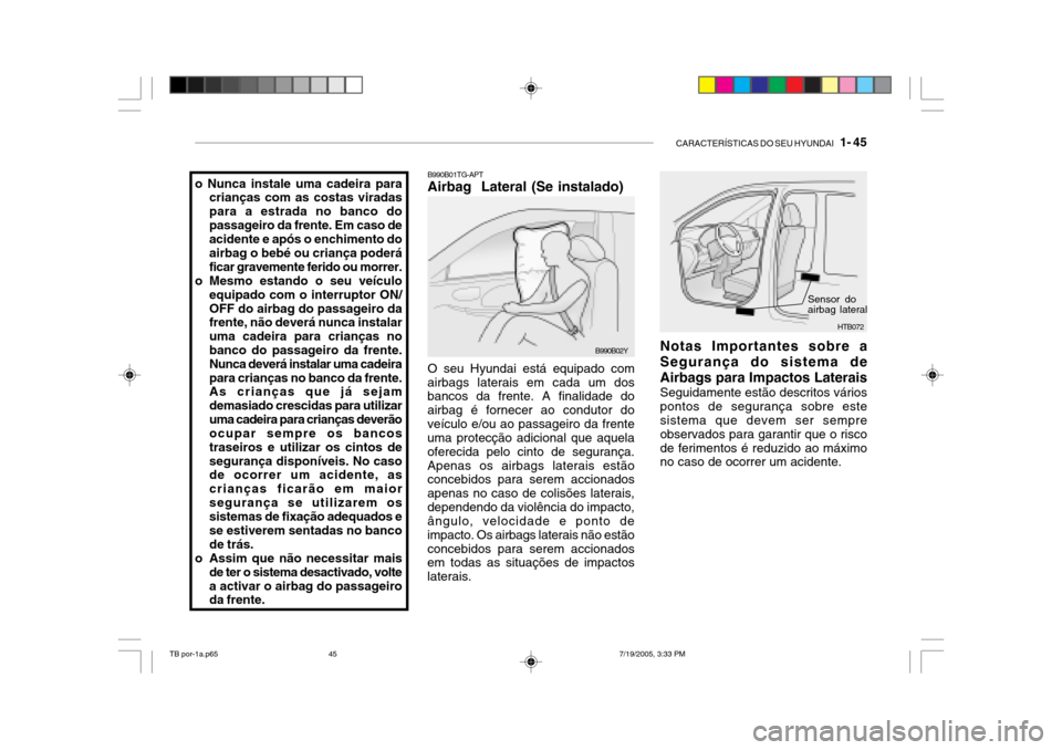Hyundai Getz 2005 Manual do proprietário (in Portuguese) CARACTERÍSTICAS DO SEU HYUNDAI 1- 45
o Nunca instale uma cadeira para
crianças com as costas viradas para a estrada no banco dopassageiro da frente. Em caso de acidente e após o enchimento do air Hyundai Getz 2005 Manual do proprietário (in Portuguese) CARACTERÍSTICAS DO SEU HYUNDAI 1- 45
o Nunca instale uma cadeira para
crianças com as costas viradas para a estrada no banco dopassageiro da frente. Em caso de acidente e após o enchimento do air