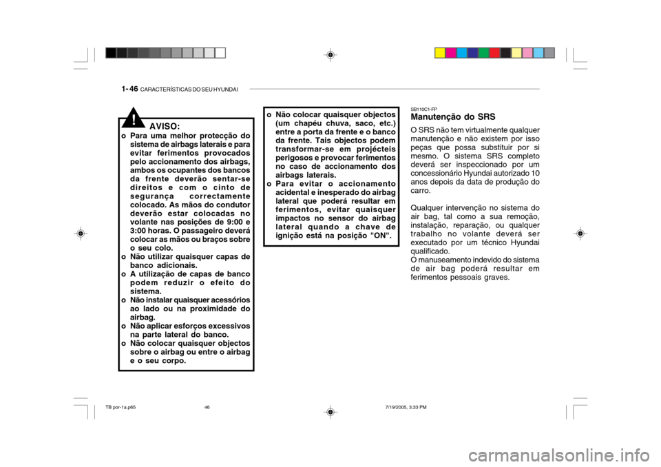Hyundai Getz 2005 Manual do proprietário (in Portuguese) 1- 46 CARACTERÍSTICAS DO SEU HYUNDAI
AVISO:
o Para uma melhor protecção do sistema de airbags laterais e para evitar ferimentos provocadospelo accionamento dos airbags, ambos os ocupantes dos banc Hyundai Getz 2005 Manual do proprietário (in Portuguese) 1- 46 CARACTERÍSTICAS DO SEU HYUNDAI
AVISO:
o Para uma melhor protecção do sistema de airbags laterais e para evitar ferimentos provocadospelo accionamento dos airbags, ambos os ocupantes dos banc