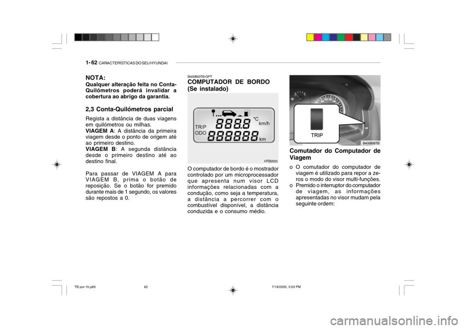 Hyundai Getz 2005 Manual do proprietário (in Portuguese) 1- 62 CARACTERÍSTICAS DO SEU HYUNDAI
HTB2023
O computador de bordo é o mostrador
controlado por um microprocessador que apresenta num visor LCD informações relacionadas com a condução, como sej Hyundai Getz 2005 Manual do proprietário (in Portuguese) 1- 62 CARACTERÍSTICAS DO SEU HYUNDAI
HTB2023
O computador de bordo é o mostrador
controlado por um microprocessador que apresenta num visor LCD informações relacionadas com a condução, como sej