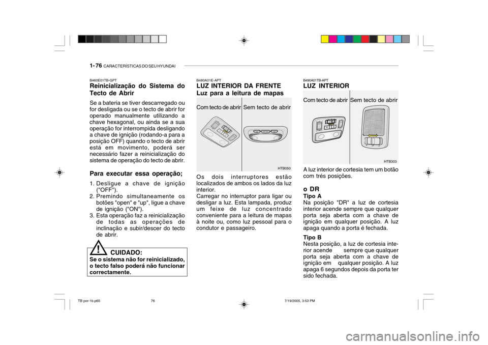 Hyundai Getz 2005 Manual do proprietário (in Portuguese) 1- 76 CARACTERÍSTICAS DO SEU HYUNDAI
HTB303
B460E01TB-GPT Reinicialização do Sistema do
Tecto de Abrir
Se a bateria se tiver descarregado ou
for desligada ou se o tecto de abrir foroperado manualm Hyundai Getz 2005 Manual do proprietário (in Portuguese) 1- 76 CARACTERÍSTICAS DO SEU HYUNDAI
HTB303
B460E01TB-GPT Reinicialização do Sistema do
Tecto de Abrir
Se a bateria se tiver descarregado ou
for desligada ou se o tecto de abrir foroperado manualm