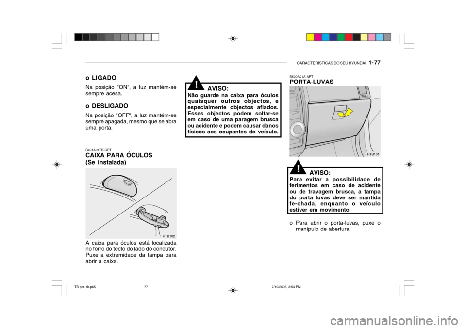 Hyundai Getz 2005 Manual do proprietário (in Portuguese) CARACTERÍSTICAS DO SEU HYUNDAI 1- 77
B500A01A-APT PORTA-LUVAS
AVISO:
Para evitar a possibilidade de
ferimentos em caso de acidente ou de travagem brusca, a tampado porta luvas deve ser mantida fe-c Hyundai Getz 2005 Manual do proprietário (in Portuguese) CARACTERÍSTICAS DO SEU HYUNDAI 1- 77
B500A01A-APT PORTA-LUVAS
AVISO:
Para evitar a possibilidade de
ferimentos em caso de acidente ou de travagem brusca, a tampado porta luvas deve ser mantida fe-c
