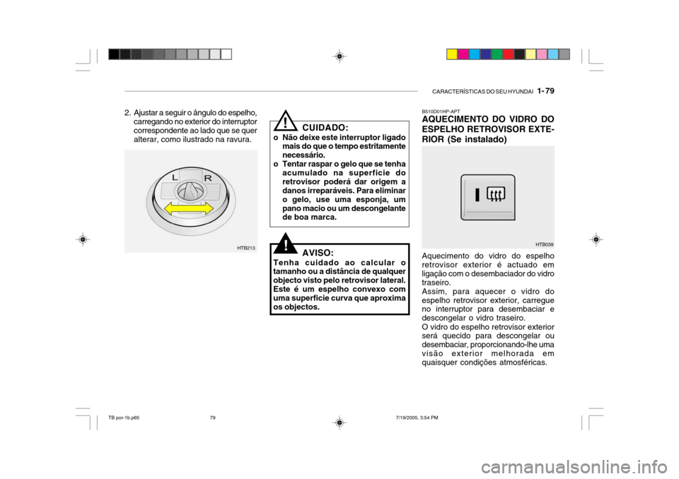 Hyundai Getz 2005 Manual do proprietário (in Portuguese) CARACTERÍSTICAS DO SEU HYUNDAI 1- 79
B510D01HP-APT AQUECIMENTO DO VIDRO DO
ESPELHO RETROVISOR EXTE- RIOR (Se instalado) Aquecimento do vidro do espelho retrovisor exterior é actuado em ligação c Hyundai Getz 2005 Manual do proprietário (in Portuguese) CARACTERÍSTICAS DO SEU HYUNDAI 1- 79
B510D01HP-APT AQUECIMENTO DO VIDRO DO
ESPELHO RETROVISOR EXTE- RIOR (Se instalado) Aquecimento do vidro do espelho retrovisor exterior é actuado em ligação c