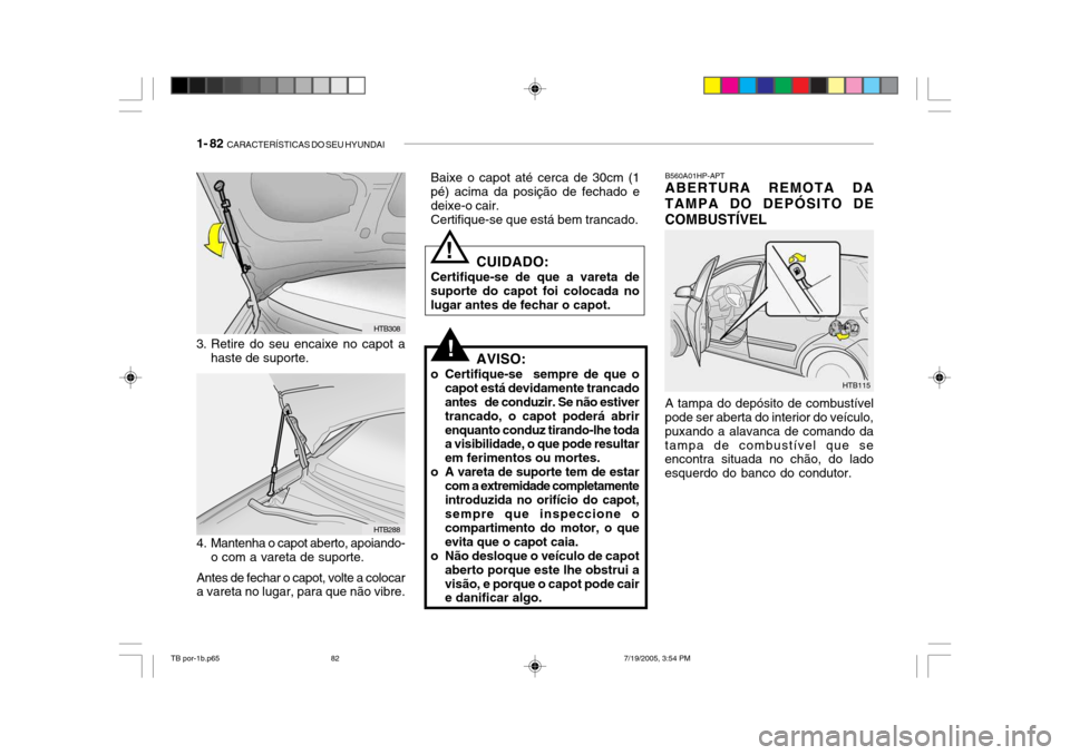 Hyundai Getz 2005 Manual do proprietário (in Portuguese) 1- 82 CARACTERÍSTICAS DO SEU HYUNDAI
B560A01HP-APT ABERTURA REMOTA DA
TAMPA DO DEPÓSITO DE COMBUSTÍVEL
HTB115
A tampa do depósito de combustível
pode ser aberta do interior do veículo, puxando Hyundai Getz 2005 Manual do proprietário (in Portuguese) 1- 82 CARACTERÍSTICAS DO SEU HYUNDAI
B560A01HP-APT ABERTURA REMOTA DA
TAMPA DO DEPÓSITO DE COMBUSTÍVEL
HTB115
A tampa do depósito de combustível
pode ser aberta do interior do veículo, puxando