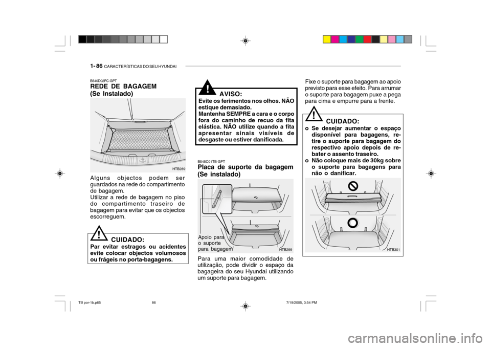 Hyundai Getz 2005 Manual do proprietário (in Portuguese) 1- 86 CARACTERÍSTICAS DO SEU HYUNDAI
B540D02FC-GPT REDE DE BAGAGEM (Se Instalado) Alguns objectos podem ser guardados na rede do compartimentode bagagem.Utilizar a rede de bagagem no pisodo comparti Hyundai Getz 2005 Manual do proprietário (in Portuguese) 1- 86 CARACTERÍSTICAS DO SEU HYUNDAI
B540D02FC-GPT REDE DE BAGAGEM (Se Instalado) Alguns objectos podem ser guardados na rede do compartimentode bagagem.Utilizar a rede de bagagem no pisodo comparti