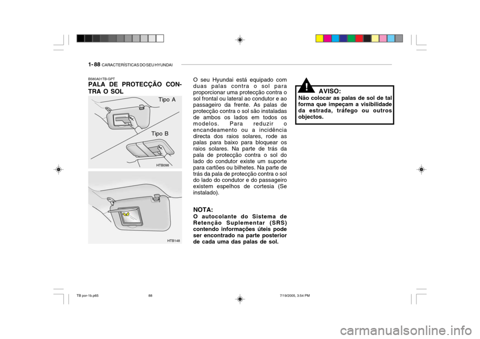 Hyundai Getz 2005 Manual do proprietário (in Portuguese) 1- 88 CARACTERÍSTICAS DO SEU HYUNDAI
!
B580A01TB-GPT PALA DE PROTECÇÃO CON-
TRA O SOL
HTB098
HTB148
Tipo A
Tipo B O seu Hyundai está equipado com
duas palas contra o sol para proporcionar uma pro Hyundai Getz 2005 Manual do proprietário (in Portuguese) 1- 88 CARACTERÍSTICAS DO SEU HYUNDAI
!
B580A01TB-GPT PALA DE PROTECÇÃO CON-
TRA O SOL
HTB098
HTB148
Tipo A
Tipo B O seu Hyundai está equipado com
duas palas contra o sol para proporcionar uma pro