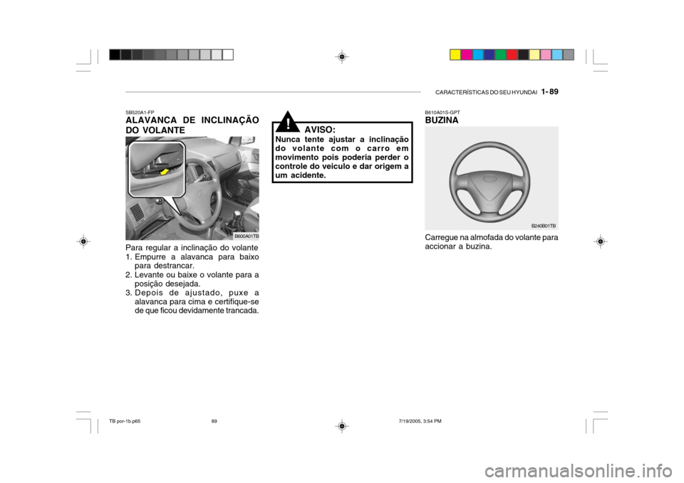 Hyundai Getz 2005 Manual do proprietário (in Portuguese) CARACTERÍSTICAS DO SEU HYUNDAI 1- 89
SB520A1-FP ALAVANCA DE INCLINAÇÃO DO VOLANTE
Carregue na almofada do volante para accionar a buzina.
B610A01S-GPT BUZINA
B240B01TB
Para regular a inclinação Hyundai Getz 2005 Manual do proprietário (in Portuguese) CARACTERÍSTICAS DO SEU HYUNDAI 1- 89
SB520A1-FP ALAVANCA DE INCLINAÇÃO DO VOLANTE
Carregue na almofada do volante para accionar a buzina.
B610A01S-GPT BUZINA
B240B01TB
Para regular a inclinação