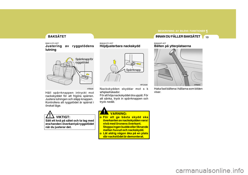 Hyundai Getz 2005 Ägarmanual (in Swedish) 1
BESKRIVNING AV BILENS FUNKTIONER
13
HTB294
B099A02F-ADT Bälten på ytterplatserna
Haka fast bältena i hållarna som bilden visar. INNAN DU FÄLLER BAKSÄTET
!
Spärrknapp
B090A01FC-GDT Höjdjuster Hyundai Getz 2005 Ägarmanual (in Swedish) 1
BESKRIVNING AV BILENS FUNKTIONER
13
HTB294
B099A02F-ADT Bälten på ytterplatserna
Haka fast bältena i hållarna som bilden visar. INNAN DU FÄLLER BAKSÄTET
!
Spärrknapp
B090A01FC-GDT Höjdjuster