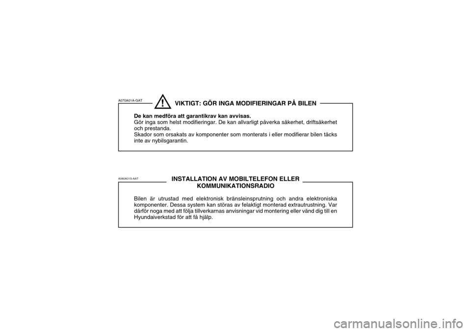 Hyundai Getz 2005  Ägarmanual (in Swedish) A070A01A-GATA080A01S-AAT! VIKTIGT: GÖR INGA MODIFIERINGAR PÅ BILEN
De kan medföra att garantikrav kan avvisas. Gör inga som helst modifieringar. De kan allvarligt påverka säkerhet, driftsäkerhe