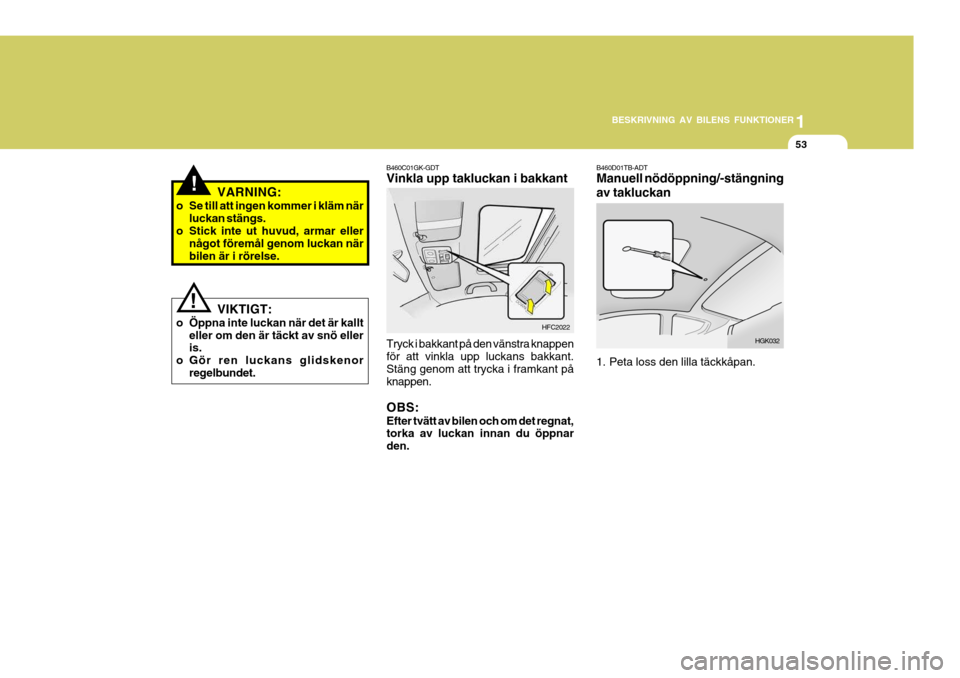Hyundai Getz 2005 Ägarmanual (in Swedish) 1
BESKRIVNING AV BILENS FUNKTIONER
53
B460D01TB-ADT Manuell nödöppning/-stängning av takluckan
HGK032
1. Peta loss den lilla täckkåpan.
HFC2022
B460C01GK-GDT Vinkla upp takluckan i bakkant
Tryck Hyundai Getz 2005 Ägarmanual (in Swedish) 1
BESKRIVNING AV BILENS FUNKTIONER
53
B460D01TB-ADT Manuell nödöppning/-stängning av takluckan
HGK032
1. Peta loss den lilla täckkåpan.
HFC2022
B460C01GK-GDT Vinkla upp takluckan i bakkant
Tryck