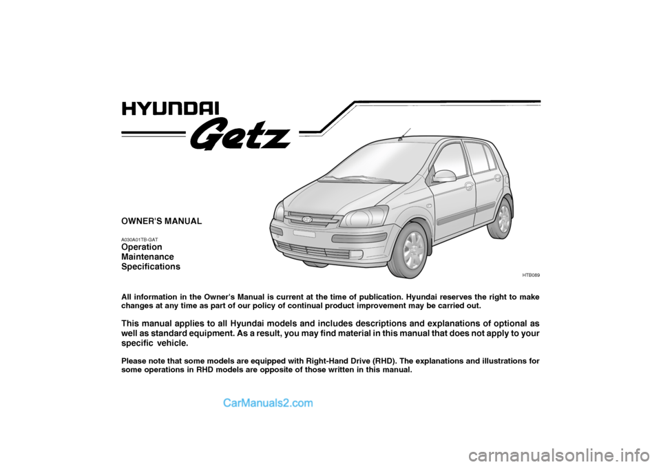 Hyundai Getz 2004 Owners Manual OWNERS MANUAL A030A01TB-GAT Operation MaintenanceSpecifications All information in the Owners Manual is current at the time of publication. Hyundai reserves the right to make changes at any time as Hyundai Getz 2004 Owners Manual OWNERS MANUAL A030A01TB-GAT Operation MaintenanceSpecifications All information in the Owners Manual is current at the time of publication. Hyundai reserves the right to make changes at any time as