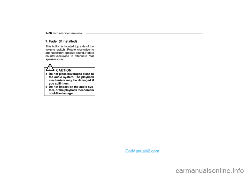 Hyundai Getz 2004 Owners Manual 1- 88 FEATURES OF YOUR HYUNDAI
7. Fader (If installed) This button is located top side of the volume switch. Rotate clockwise toattenuate front speaker sound. Rotate counter-clockwise to attenuate re Hyundai Getz 2004 Owners Manual 1- 88 FEATURES OF YOUR HYUNDAI
7. Fader (If installed) This button is located top side of the volume switch. Rotate clockwise toattenuate front speaker sound. Rotate counter-clockwise to attenuate re