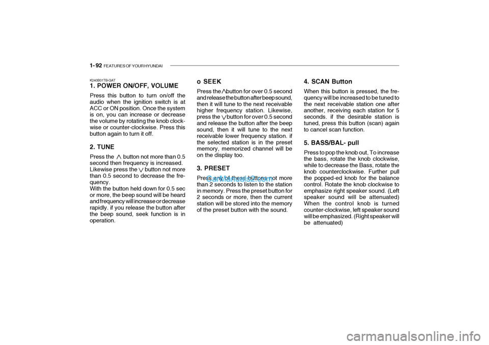 Hyundai Getz 2004  Owners Manual 1- 92  FEATURES OF YOUR HYUNDAI
K240B01TB-GAT 1. POWER ON/OFF, VOLUME Press this button to turn on/off the audio when the ignition switch is atACC or ON position. Once the system is on, you can increa